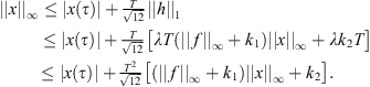 $$ \begin{array}{ll}||x|{|}_{\mathrm{\infty }}& \le |x(\tau )|+\frac{T}{\sqrt{12}}||h|{|}_1\\ & \le \left|x\left(\tau \right)\right|+\frac{T}{\sqrt{12}}\left[{\lambda T}({|\left|f\right||}_{\mathrm{\infty }}+{k}_1){\Vert x\Vert }_{\infty }+\lambda {k}_2T\right]\\ & \le \left|x\left(\tau \right)\right|+\frac{{T}^2}{\sqrt{12}}\left[({|\left|f\right||}_{\mathrm{\infty }}+{k}_1){\Vert x\Vert }_{\infty }+{k}_2\right].\\ & \end{array} $$