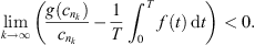$$ \underset{k\to \mathrm{\infty }}{\mathrm{lim}}\left(\frac{g({c}_{{n}_k})}{{c}_{{n}_k}}-\frac{1}{T}{\int }_0^T f(t)\enspace \mathrm{d}t\right) < 0. $$