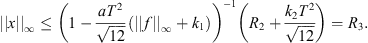 $$ ||x|{|}_{\mathrm{\infty }}\le {\left(1-\frac{a{T}^2}{\sqrt{12}}({||f||}_{\mathrm{\infty }}+{k}_1)\right)}^{-1}\left({R}_2+\frac{{k}_2{T}^2}{\sqrt{12}}\right)={R}_3. $$