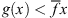 $ g(x) < \bar{f}x$