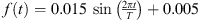 $ f(t)=0.015\enspace \mathrm{sin}\left(\frac{2{\pi t}}{T}\right)+0.005$