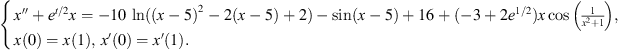 $$ \left\{\begin{array}{ll}& x\mathrm{\Prime }+{e}^{t/2}x=-10\enspace \mathrm{ln}((x-5{)}^2-2(x-5)+2)-\mathrm{sin}(x-5)+16+(-3+2{e}^{1/2})x\mathrm{cos}\left(\frac{1}{{x}^2+1}\right),\\ & x(0)=x(1),\enspace x\mathrm{\prime}(0)=x\mathrm{\prime}(1).\end{array}\right. $$