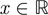 $ x\in \mathbb{R}$
