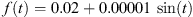 $ f(t)=0.02+0.00001\enspace \mathrm{sin}(t)$
