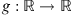 $ g:\mathbb{R}\to \mathbb{R}$