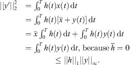 $$ \begin{array}{ll}||y\mathrm{\prime}|{|}_2^2& ={\int }_0^T h(t)x(t)\enspace \mathrm{d}t\\ & ={\int }_0^T h(t)[\bar{x}+y(t)]\enspace \mathrm{d}t\\ & =\bar{x}{\int }_0^T h(t)\enspace \mathrm{d}t+{\int }_0^T h(t)y(t)\enspace \mathrm{d}t\\ & ={\int }_0^T h(t)y(t)\enspace \mathrm{d}t,\enspace \mathrm{because}\enspace \bar{h}=0\\ & \le ||h|{|}_1||y|{|}_{\mathrm{\infty }}.\end{array} $$