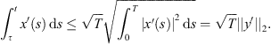 $$ {\int }_{\tau }^t x\mathrm{\prime}(s)\enspace \mathrm{d}s\le \sqrt{T}\sqrt{{\int }_0^T |x\mathrm{\prime}(s){|}^2\enspace \mathrm{d}s}=\sqrt{T}||y\mathrm{\prime}|{|}_2. $$