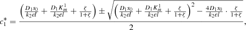 $$ {c}_1^{\mathrm{*}}=\frac{\left(\frac{{D}_1{s}_0}{{k}_2{el}}+\frac{{D}_1{K}_m^1}{{k}_2{el}}+\frac{\zeta }{1+\zeta }\right)\pm \sqrt{{\left(\frac{{D}_1{s}_0}{{k}_2{el}}+\frac{{D}_1{K}_m^1}{{k}_2{el}}+\frac{\zeta }{1+\zeta }\right)}^2-\frac{4{D}_1{s}_0}{{k}_2{el}}\cdot \frac{\zeta }{1+\zeta }}}{2}, $$