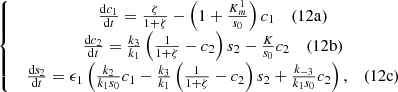 $$ \left\{\begin{array}{c}\begin{array}{cc}\frac{\mathrm{d}{c}_1}{\mathrm{d}t}=\frac{\zeta }{1+\zeta }-\left(1+\frac{{K}_m^1}{{s}_0}\right){c}_1& (12\mathrm{a})\end{array}\\ \begin{array}{cc}\frac{\mathrm{d}{c}_2}{\mathrm{d}t}=\frac{{k}_3}{{k}_1}\left(\frac{1}{1+\zeta }-{c}_2\right){s}_2-\frac{K}{{s}_0}{c}_2& (12\mathrm{b})\end{array}\\ \begin{array}{cc}\frac{\mathrm{d}{s}_2}{\mathrm{d}t}={\epsilon }_1\left(\frac{{k}_2}{{k}_1{s}_0}{c}_1-\frac{{k}_3}{{k}_1}\left(\frac{1}{1+\zeta }-{c}_2\right){s}_2+\frac{{k}_{-3}}{{k}_1{s}_0}{c}_2\right),& (12\mathrm{c})\end{array}\end{array}\right. $$