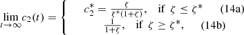 $$ \underset{t\to \mathrm{\infty }}{\mathrm{lim}}{c}_2(t)=\left\{\begin{array}{c}\begin{array}{cc}\begin{array}{cc}{c}_2^{\mathrm{*}}=\frac{\zeta }{{\zeta }^{\mathrm{*}}(1+\zeta )},& \mathrm{if}\enspace {\zeta }\le {\zeta }^{\mathrm{*}}\end{array}& (14\mathrm{a})\end{array}\\ \begin{array}{cc}\begin{array}{cc}\frac{1}{1+\zeta },& \mathrm{if}\enspace {\zeta }\ge {\zeta }^{\mathrm{*}},\end{array}& (14\mathrm{b})\end{array}\end{array}\right. $$