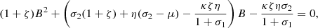 $$ (1+\zeta ){B}^2+\left({\sigma }_2(1+\zeta )+\eta ({\sigma }_2-\mu )-\frac{{\kappa \zeta \eta }}{1+{\sigma }_1}\right)B-\frac{{\kappa \zeta \eta }{\sigma }_2}{1+{\sigma }_1}=0, $$