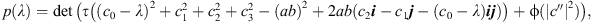 $$ p(\lambda )=\mathrm{det}\left(\tau \left(({c}_0-\lambda {)}^2+{c}_1^2+{c}_2^2+{c}_3^2-({ab}{)}^2+2{ab}({c}_2{i}-{c}_1{j}-({c}_0-\lambda ){ij})\right)+\mathrm{\phi }(|{c}^{\prime\prime }{|}^2)\right), $$