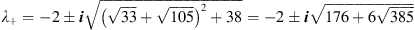 $ {\lambda }_{+}=-2\pm {i}\sqrt{{\left(\sqrt{33}+\sqrt{105}\right)}^2+38}=-2\pm {i}\sqrt{176+6\sqrt{385}}$