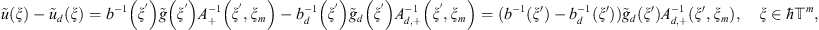 $$ \tilde{u}\left(\xi \right)-{\tilde{u}}_d\left(\xi \right)={b}^{-1}\left({\xi }^\mathrm{\prime}\right)\tilde{g}\left({\xi }^\mathrm{\prime}\right){A}_{+}^{-1}\left({\xi }^\mathrm{\prime},{\xi }_m\right)-{b}_d^{-1}\left({\xi }^\mathrm{\prime}\right){\tilde{g}}_d\left({\xi }^\mathrm{\prime}\right){A}_{d,+}^{-1}\left({\xi }^\mathrm{\prime},{\xi }_m\right)=({b}^{-1}(\xi \mathrm{\prime})-{b}_d^{-1}(\xi \mathrm{\prime})){\tilde{g}}_d(\xi \mathrm{\prime}){A}_{d,+}^{-1}(\xi \mathrm{\prime},{\xi }_m),\hspace{1em}\xi \in \mathrm{\hslash }{\mathbb{T}}^m, $$