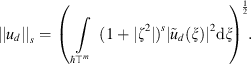 $$ ||{u}_d|{|}_s={\left(\underset{\mathrm{\hslash }{\mathbb{T}}^m}{\int } (1+|{\zeta }^2|{)}^s|{\tilde{u}}_d(\xi ){|}^2\mathrm{d}\xi \right)}^{\frac{1}{2}}. $$