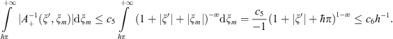 $$ \underset{\mathrm{\hslash }\pi }{\overset{+\mathrm{\infty }}{\int }} |{A}_{+}^{-1}(\xi \mathrm{\prime},{\xi }_m)|\mathrm{d}{\xi }_m\le {c}_5\underset{\mathrm{\hslash }\pi }{\overset{+\mathrm{\infty }}{\int }} (1+|\xi \mathrm{\prime}|+|{\xi }_m|{)}^{-\mathrm{\ae }}\mathrm{d}{\xi }_m=\frac{{c}_5}{\mathrm{\ae }-1}(1+|\xi \mathrm{\prime}|+\mathrm{\hslash }\pi {)}^{1-\mathrm{\ae }}\le {c}_6{h}^{\mathrm{\ae }-1}. $$