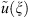 $ \tilde{u}(\xi )$