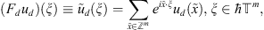 $$ \left({F}_d{u}_d\right)\left(\xi \right)\equiv {\tilde{u}}_d\left(\xi \right)=\sum_{\tilde{x}\in {\mathbb{Z}}^m} {e}^{i\tilde{x}\cdot \xi }{u}_d\left(\tilde{x}\right),\xi \in \mathrm{\hslash }{\mathbb{T}}^m, $$