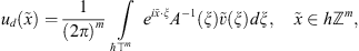 $$ {u}_d(\tilde{x})=\frac{1}{(2\pi {)}^m}\underset{\mathrm{\hslash }{\mathbb{T}}^m}{\int } {e}^{i\tilde{x}\cdot \xi }{A}^{-1}(\xi )\tilde{v}(\xi ){d\xi },\hspace{1em}\tilde{x}\in h{\mathbb{Z}}^m, $$