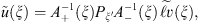 $$ \tilde{u}(\xi )={A}_{+}^{-1}(\xi ){P}_{\xi \mathrm{\prime}{A}_{-}^{-1}(\xi )\stackrel{\tilde }{\mathcal{l}v}(\xi ), $$