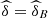 $ \widehat{\delta }={\widehat{\delta }}_B$