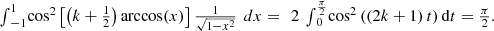 $$ \begin{array}{l}{\int }_{-1}^1 {\mathrm{cos}}^2\left[\left(k+\frac{1}{2}\right)\mathrm{arccos}(x)\right]\frac{1}{\sqrt{1-{x}^2}}\enspace {dx}=\enspace 2\enspace {\int }_0^{\frac{\pi }{2}} {\mathrm{cos}}^2\left(\left(2k+1\right)t\right)\mathrm{d}t=\frac{\pi }{2}.\end{array} $$