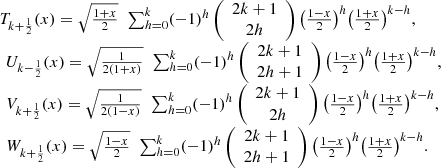 $$ \begin{array}{l}{T}_{k+\frac{1}{2}}(x)=\sqrt{\frac{1+x}{2}}\enspace \sum_{h=0}^k (-1{)}^h\left(\begin{array}{c}2k+1\\ 2h\end{array}\right){\left(\frac{1-x}{2}\right)}^h{\left(\frac{1+x}{2}\right)}^{k-h},\\ \enspace {U}_{k-\frac{1}{2}}(x)=\sqrt{\frac{1}{2(1+x)}}\enspace \sum_{h=0}^k (-1{)}^h\left(\begin{array}{c}2k+1\\ 2h+1\end{array}\right){\left(\frac{1-x}{2}\right)}^h{\left(\frac{1+x}{2}\right)}^{k-h},\\ \enspace {V}_{k+\frac{1}{2}}(x)=\sqrt{\frac{1}{2(1-x)}}\enspace \sum_{h=0}^k (-1{)}^h\left(\begin{array}{c}2k+1\\ 2h\end{array}\right){\left(\frac{1-x}{2}\right)}^h{\left(\frac{1+x}{2}\right)}^{k-h},\\ \enspace {W}_{k+\frac{1}{2}}(x)=\sqrt{\frac{1-x}{2}}\enspace \sum_{h=0}^k (-1{)}^h\left(\begin{array}{c}2k+1\\ 2h+1\end{array}\right){\left(\frac{1-x}{2}\right)}^h{\left(\frac{1+x}{2}\right)}^{k-h}.\end{array} $$