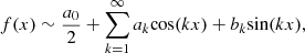 $$ f(x)\sim \frac{{a}_0}{2}+\sum_{k=1}^{\mathrm{\infty }} {a}_k\mathrm{cos}({kx})+{b}_k\mathrm{sin}({kx}), $$