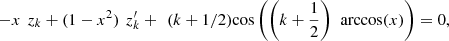 $$ -x\enspace {z}_k+(1-{x}^2)\enspace {z}_k^{\prime}+\enspace (k+1/2)\mathrm{cos}\left(\left(k+\frac{1}{2}\right)\enspace \mathrm{arccos}(x)\right)=0, $$