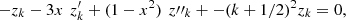 $$ -{z}_k-3x\enspace {z}_k^{\prime}+(1-{x}^2)\enspace {{z\prime\prime}_k+-(k+1/2{)}^2{z}_k=0, $$