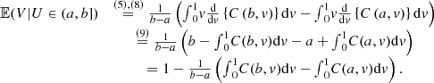 $$ \begin{array}{cc}\mathbb{E}(V|U\in (a,b])& \stackrel{(5),(8)}{=}\frac{1}{b-a}\left({\int }_0^1 v\frac{\mathrm{d}}{\mathrm{d}v}\left\{C\left(b,v\right)\right\}\mathrm{d}v-{\int }_0^1 v\frac{\mathrm{d}}{\mathrm{d}v}\left\{C\left(a,v\right)\right\}\mathrm{d}v\right)\\ & \stackrel{(9)}{=}\frac{1}{b-a}\left(b-{\int }_0^1 C(b,v)\mathrm{d}v-a+{\int }_0^1 C(a,v)\mathrm{d}v\right)\\ & =1-\frac{1}{b-a}\left({\int }_0^1 C(b,v)\mathrm{d}v-{\int }_0^1 C(a,v)\mathrm{d}v\right).\end{array} $$