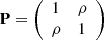 $ \mathbf{P}=\left(\begin{array}{ll}1& \rho \\ \rho & 1\end{array}\right)$