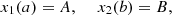 $$ {x}_1(a)=A,\enspace \hspace{1em}{x}_2(b)=B, $$