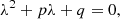 $$ {\lambda }^2+{p\lambda }+q=0, $$