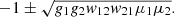 $ -1\pm \sqrt{{g}_1{g}_2{w}_{12}{w}_{21}{\mu }_1{\mu }_2}.$