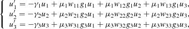 $$ \left\{\begin{array}{c}{u}_1^{\prime}=-{\gamma }_1{u}_1+{\mu }_1{w}_{11}{g}_1{u}_1+{\mu }_1{w}_{12}{g}_1{u}_2+{\mu }_1{w}_{13}{g}_1{u}_3,\\ {u}_2^{\prime}=-{\gamma }_2{u}_2+{\mu }_2{w}_{21}{g}_2{u}_1+{\mu }_2{w}_{22}{g}_2{u}_2+{\mu }_2{w}_{23}{g}_2{u}_3,\\ {u}_3^{\prime}=-{\gamma }_3{u}_3+{\mu }_3{w}_{31}{g}_3{u}_1+{\mu }_3{w}_{32}{g}_3{u}_2+{\mu }_3{w}_{33}{g}_3{u}_3,\end{array}\right. $$