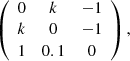 $$ \left(\begin{array}{ccc}0& k& -1\\ k& 0& -1\\ 1& 0.1& 0\end{array}\right), $$