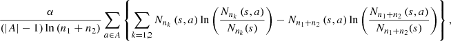 $$ \frac{\alpha }{\left(\left|A\right|-1\right)\mathrm{ln}\left({n}_1+{n}_2\right)}\sum_{a\in A} \left\{\sum_{k=\mathrm{1,2}} {N}_{{n}_k}\left(s,a\right)\mathrm{ln}\left(\frac{{N}_{{n}_k}\left(s,a\right)}{{N}_{{n}_k}(s)}\right)-{N}_{{n}_1+{n}_2}\left(s,a\right)\mathrm{ln}\left(\frac{{N}_{{n}_1+{n}_2}\left(s,a\right)}{{N}_{{n}_1+{n}_2}(s)}\right)\right\}, $$