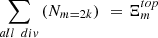 $ \sum_{{all}\enspace {div}}\left({N}_{m=2k}\right)\enspace ={\mathrm{\Xi }}_m^{{top}}$