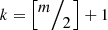 $ k=\left[\raisebox{1ex}{$m$}\!\left/ \!\raisebox{-1ex}{$2$}\right.\right]+1$