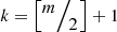 $ k=\left[\raisebox{1ex}{$m$}\!\left/ \!\raisebox{-1ex}{$2$}\right.\right]+1\enspace $