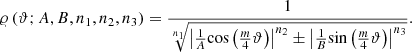 $$ \varrho \left(\vartheta;A,B,{n}_1,{n}_2,{n}_3\right)=\frac{1}{\sqrt[{n}_1]{{\left|\frac{1}{A}\mathrm{cos}\left(\frac{m}{4}\vartheta \right)\right|}^{{n}_2}\pm {\left|\frac{1}{B}\mathrm{sin}\left(\frac{m}{4}\vartheta \right)\right|}^{{n}_3}}}. $$