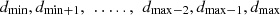 $$ {d}_{\mathrm{min}},{d}_{\mathrm{min}+1},\enspace \dots..,\enspace {d}_{\mathrm{max}-2},{d}_{\mathrm{max}-1},{d}_{\mathrm{max}} $$