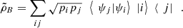 $$ {\tilde{\rho}}_B=\sum_{{ij}} \sqrt{{p}_i{p}_j}\enspace\left. \left\langle \enspace {\psi }_j| {\psi }_i\right\rangle\enspace |i\right\rangle\enspace \left\langle \enspace j|\right.\enspace. $$