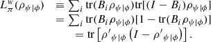 $$ \begin{array}{cc}{L}_{\pi }^w({\rho }_{\psi |\phi })& \equiv \sum_i \mathrm{tr}({B}_i{\rho }_{\psi |\phi })\mathrm{tr}[(I-{B}_i){\rho }_{\psi |\phi }]\\ & =\sum_i \mathrm{tr}({B}_i{\rho }_{\psi |\phi })[1-\mathrm{tr}({B}_i{\rho }_{\psi |\phi })]\\ & =\mathrm{tr}\left[{{\rho }^\mathrm{\prime}}_{\psi |\phi }\left(I-{{\rho }^\mathrm{\prime}}_{\psi |\phi }\right)\right].\end{array} $$