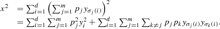 $$ \begin{array}{ll}{x}^2& =\sum_{i=1}^d {\left(\sum_{j=1}^m {p}_j{y}_{{\sigma }_j(i)}\right)}^2\\ & =\sum_{i=1}^d \sum_{j=1}^m {p}_j^2{y}_i^2+\sum_{i=1}^d \sum_{j=1}^m \sum_{k\ne j} {p}_j{p}_k{y}_{{\sigma }_j(i)}{y}_{{\sigma }_k(i)}.\end{array} $$
