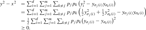 $$ \begin{array}{ll}{y}^2-{x}^2& =\sum_{i=1}^d \sum_{j=1}^m \sum_{k\ne j} {p}_j{p}_k\left({y}_i^2-{y}_{{\sigma }_j(i)}{y}_{{\sigma }_k(i)}\right)\\ & =\sum_{i=1}^d \sum_{j=1}^m \sum_{k\ne j} {p}_j{p}_k\left(\frac{1}{2}{y}_{{\sigma }_j(i)}^2+\frac{1}{2}{y}_{{\sigma }_k(i)}^2-{y}_{{\sigma }_j(i)}{y}_{{\sigma }_k(i)}\right)\\ & =\frac{1}{2}\sum_{i=1}^d \sum_{j=1}^m \sum_{k\ne j} {p}_j{p}_k{\left({y}_{{\sigma }_j(i)}-{y}_{{\sigma }_k(i)}\right)}^2\\ & \ge 0.\end{array} $$