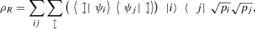 $$ {\rho }_R=\sum_{{ij}} \sum_{\mathcal{l}} \left(\enspace \left\langle \enspace \mathcal{l}|\enspace {\psi }_i\right\rangle\enspace \left\langle \enspace {\psi }_j|\enspace \mathcal{l}\right\rangle\right)\enspace\left. |i\right\rangle\enspace \left\langle \right.\enspace j|\enspace \sqrt{{p}_i}\sqrt{{p}_j}, $$